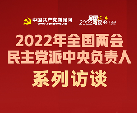 2022年全国两会民主党派中央负责人系列访谈